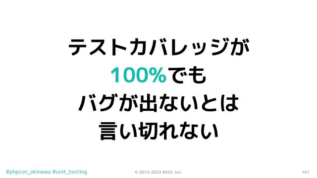 161
© 2012-2022 BASE, Inc.
#phpcon_okinawa #unit_testing
テストカバレッジが
100%でも
バグが出ないとは
言い切れない
