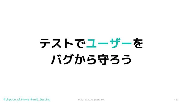 163
© 2012-2022 BASE, Inc.
#phpcon_okinawa #unit_testing
テストでユーザーを
バグから守ろう
