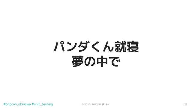25
© 2012-2022 BASE, Inc.
#phpcon_okinawa #unit_testing
パンダくん就寝
夢の中で
