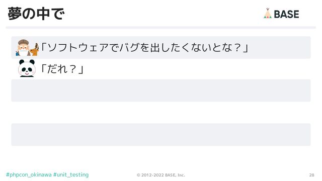 28
© 2012-2022 BASE, Inc.
#phpcon_okinawa #unit_testing
夢の中で
　　「ソフトウェアでバグを出したくないとな？」
　　「だれ？」
