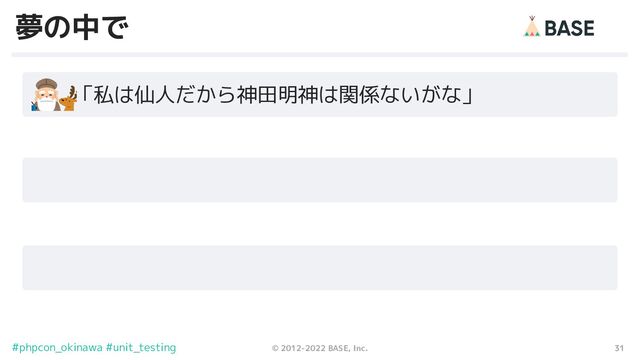 31
© 2012-2022 BASE, Inc.
#phpcon_okinawa #unit_testing
夢の中で
　　「私は仙人だから神田明神は関係ないがな」
