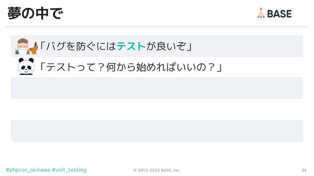 34
© 2012-2022 BASE, Inc.
#phpcon_okinawa #unit_testing
夢の中で
　　「バグを防ぐにはテストが良いぞ」
　　「テストって？何から始めればいいの？」
