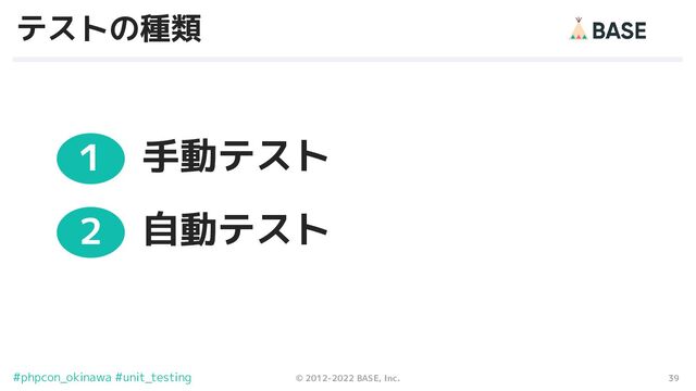 39
© 2012-2022 BASE, Inc.
#phpcon_okinawa #unit_testing
テストの種類
手動テスト
１
自動テスト
２
３
