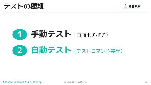 40
© 2012-2022 BASE, Inc.
#phpcon_okinawa #unit_testing
テストの種類
手動テスト（画面ポチポチ）
１
自動テスト（テストコマンド実行）
２
３
