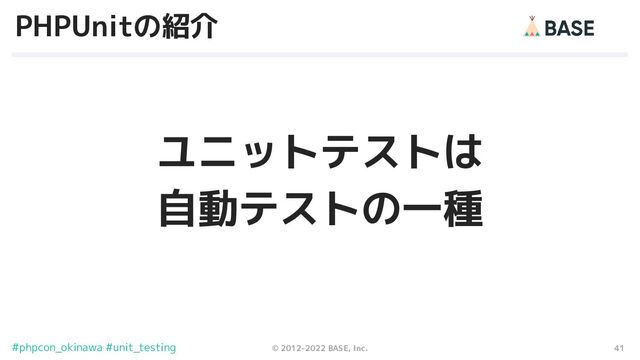 41
© 2012-2022 BASE, Inc.
#phpcon_okinawa #unit_testing
PHPUnitの紹介
ユニットテストは
自動テストの一種
