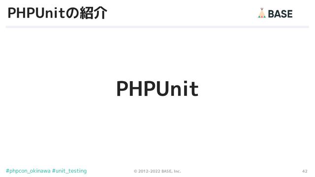 42
© 2012-2022 BASE, Inc.
#phpcon_okinawa #unit_testing
PHPUnitの紹介
PHPUnit
