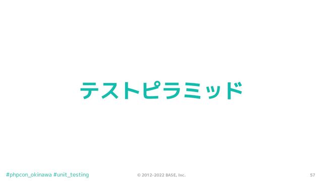 57
© 2012-2022 BASE, Inc.
#phpcon_okinawa #unit_testing
テストピラミッド
