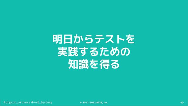 60
© 2012-2022 BASE, Inc.
#phpcon_okinawa #unit_testing
明日からテストを
実践するための
知識を得る
