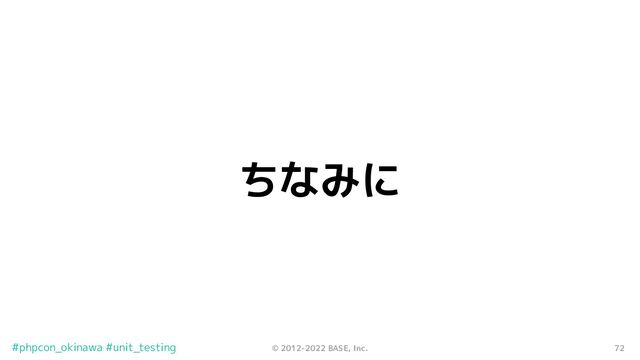 72
© 2012-2022 BASE, Inc.
#phpcon_okinawa #unit_testing
ちなみに
