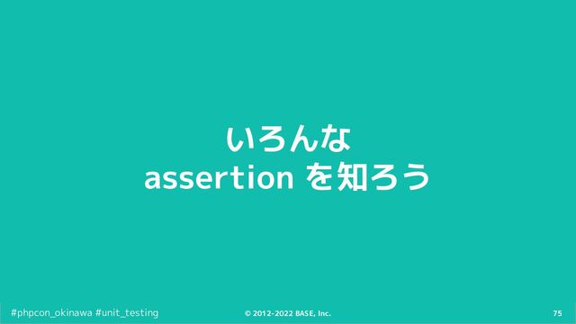75
© 2012-2022 BASE, Inc.
#phpcon_okinawa #unit_testing
いろんな
assertion を知ろう
