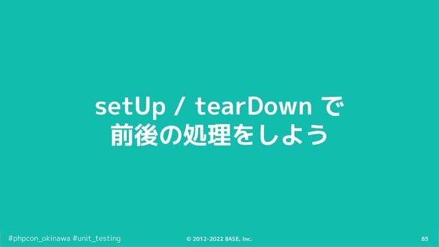 85
© 2012-2022 BASE, Inc.
#phpcon_okinawa #unit_testing
setUp / tearDown で
前後の処理をしよう
