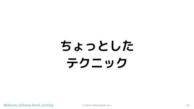 93
© 2012-2022 BASE, Inc.
#phpcon_okinawa #unit_testing
ちょっとした
テクニック
