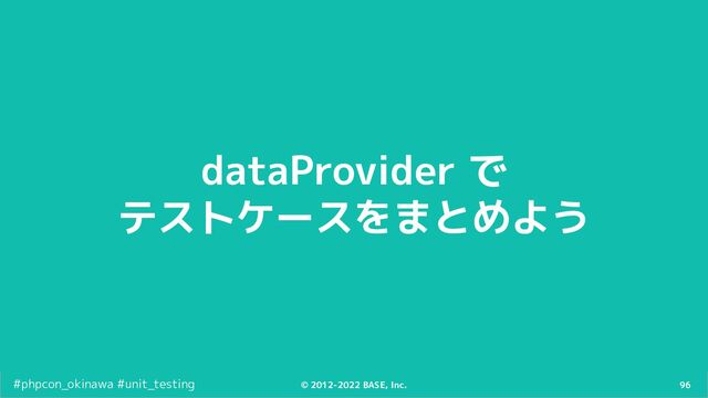 96
© 2012-2022 BASE, Inc.
#phpcon_okinawa #unit_testing
dataProvider で
テストケースをまとめよう
