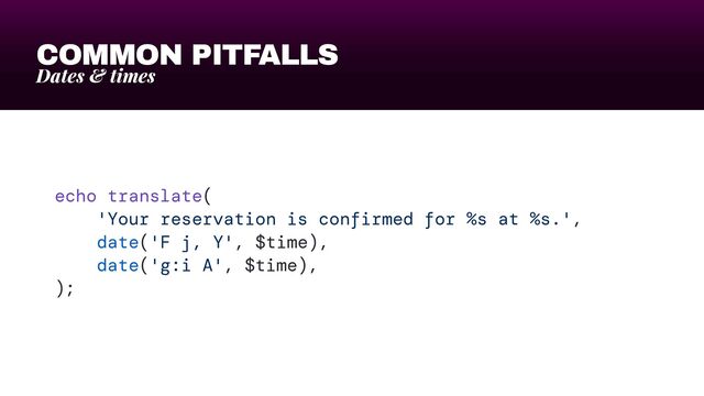 COMMON PITFALLS
Dates & times
echo translate(


'Your reservation is confirmed for %s at %s.',


date('F j, Y', $time),


date('g:i A', $time),


);

