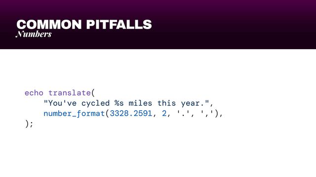 COMMON PITFALLS
Numbers
echo translate(


"You've cycled %s miles this year.",


number_format(3328.2591, 2, '.', ','),


);
