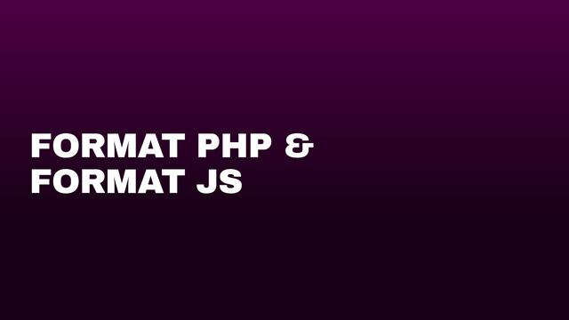 FORMAT PHP &


FORMAT JS
