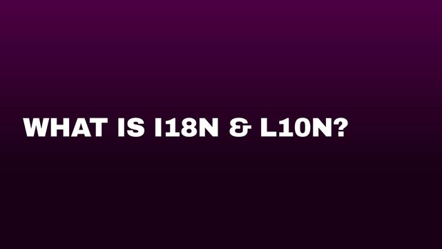 WHAT IS I18N & L10N?
