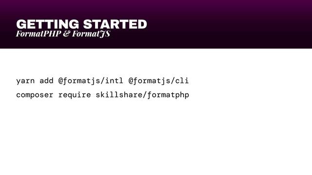 GETTING STARTED
FormatPHP & FormatJS
yarn add @formatjs/intl @formatjs/cli


composer require skillshare/formatphp
