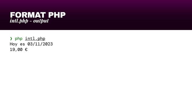 FORMAT PHP
intl.php - output
❯ php intl.php


Hoy es 03/11/2023


19,00 €
