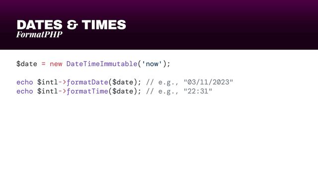DATES & TIMES
FormatPHP
$date = new DateTimeImmutable('now');


echo $intl->formatDate($date); // e.g., "03/11/2023"


echo $intl->formatTime($date); // e.g., "22:31"
