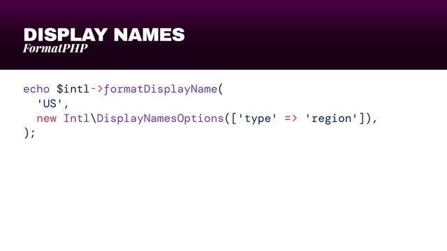 DISPLAY NAMES
FormatPHP
echo $intl->formatDisplayName(


'US',


new Intl\DisplayNamesOptions(['type' => 'region']),


);
