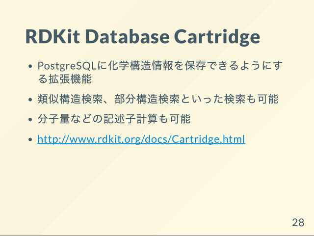 RDKit Database Cartridge
PostgreSQL
に化学構造情報を保存できるようにす
る拡張機能
類似構造検索、
部分構造検索といった検索も可能
分子量などの記述子計算も可能
http://www.rdkit.org/docs/Cartridge.html
28
