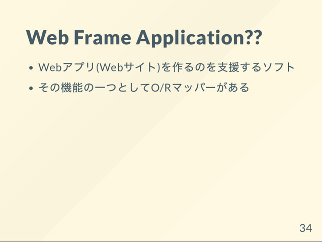 Web Frame Application??
Web
アプリ(Web
サイト)
を作るのを支援するソフト
その機能の一つとしてO/R
マッパー
がある
34
