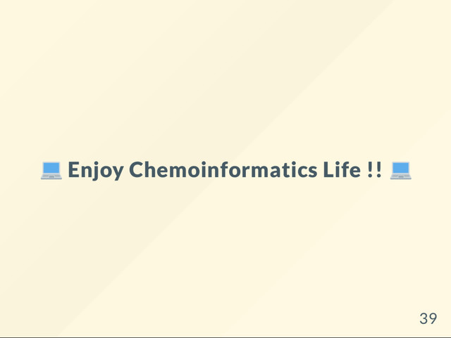 Enjoy Chemoinformatics Life !!
39
