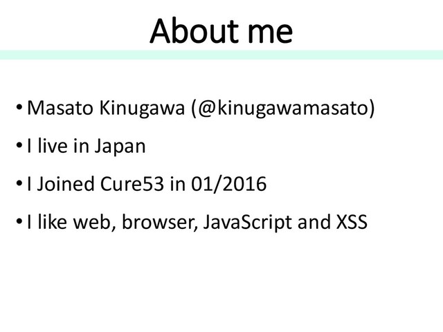 About me
• Masato Kinugawa (@kinugawamasato)
• I live in Japan
• I Joined Cure53 in 01/2016
• I like web, browser, JavaScript and XSS
