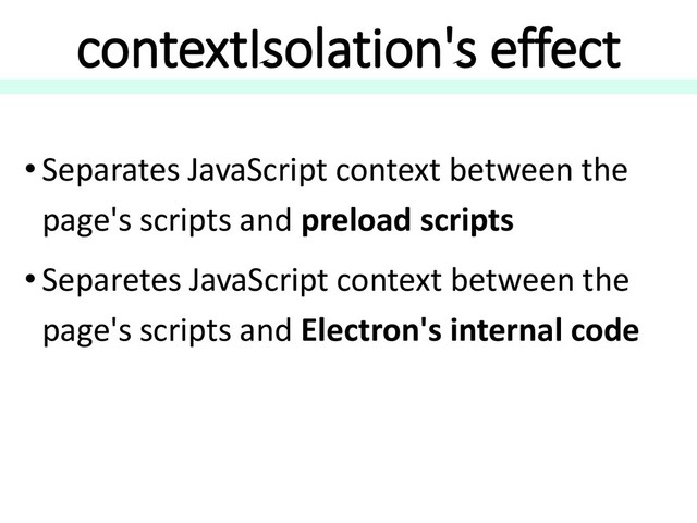 contextIsolation's effect
• Separates JavaScript context between the
page's scripts and preload scripts
• Separetes JavaScript context between the
page's scripts and Electron's internal code
