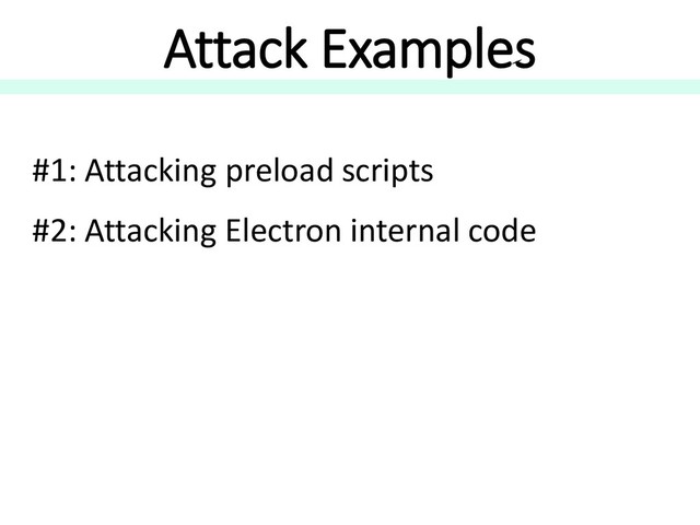 Attack Examples
#1: Attacking preload scripts
#2: Attacking Electron internal code
