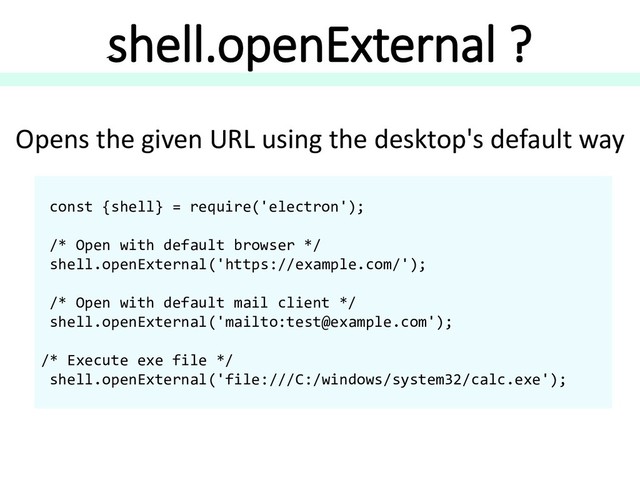 shell.openExternal ?
Opens the given URL using the desktop's default way
const {shell} = require('electron');
/* Open with default browser */
shell.openExternal('https://example.com/');
/* Open with default mail client */
shell.openExternal('mailto:test@example.com');
/* Execute exe file */
shell.openExternal('file:///C:/windows/system32/calc.exe');
