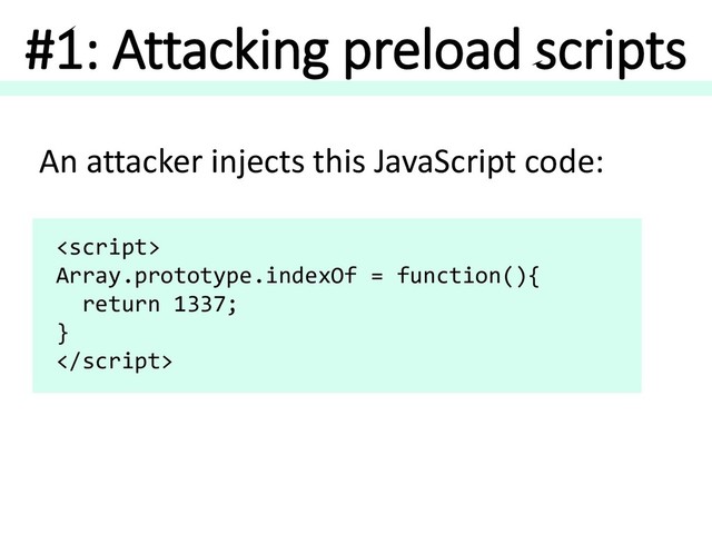 #1: Attacking preload scripts

Array.prototype.indexOf = function(){
return 1337;
}

An attacker injects this JavaScript code:
