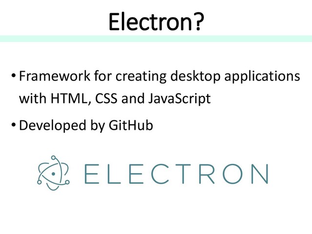 Electron?
• Framework for creating desktop applications
with HTML, CSS and JavaScript
• Developed by GitHub
