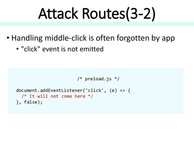 Attack Routes(3-2)
• Handling middle-click is often forgotten by app
• "click" event is not emitted
/* preload.js */
document.addEventListener('click', (e) => {
/* It will not come here */
}, false);
