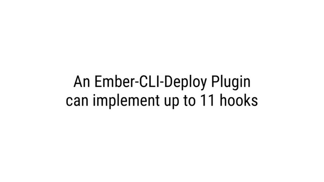 An Ember-CLI-Deploy Plugin
can implement up to 11 hooks
