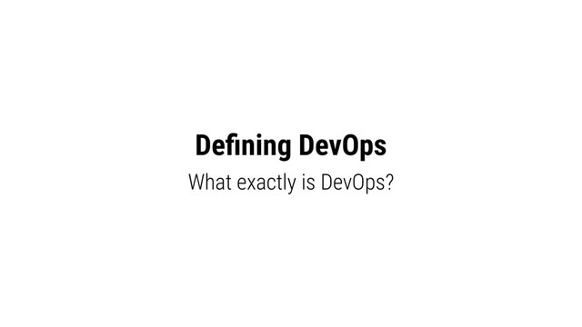 Deﬁning DevOps
What exactly is DevOps?
