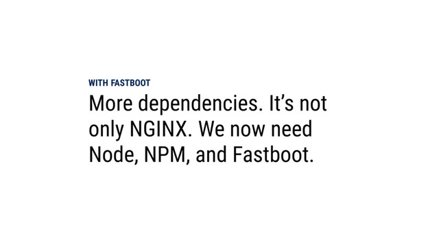 WITH FASTBOOT
More dependencies. It’s not
only NGINX. We now need
Node, NPM, and Fastboot.
