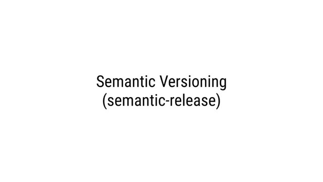 Semantic Versioning
(semantic-release)
