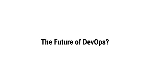 The Future of DevOps?
