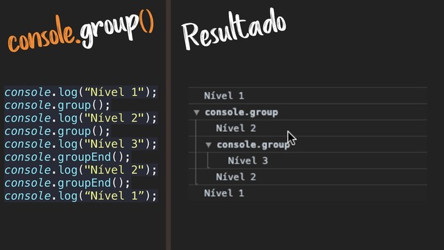 console.group()
Resultado
console.log(“Nível 1");
console.group();
console.log("Nível 2");
console.group();
console.log("Nível 3");
console.groupEnd();
console.log("Nível 2");
console.groupEnd();
console.log(“Nível 1”);
