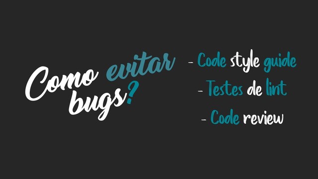 Como evitar
bugs?
- Code style guide
- Testes de lint
- Code review
