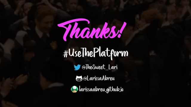 Thanks!
#UseThePlatform
@TheSweet_Lari
@LarissaAbreu
larissaabreu.github.io
