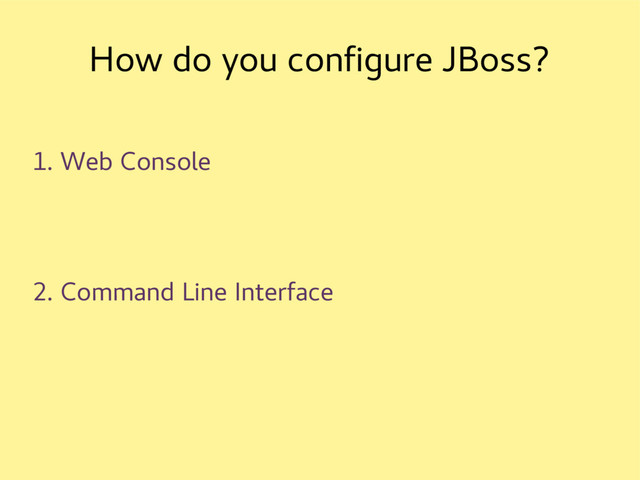 How do you configure JBoss?
1. Web Console
2. Command Line Interface
