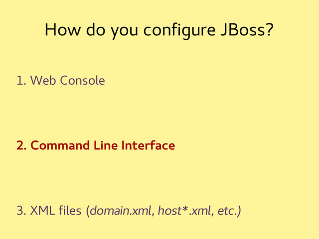 How do you configure JBoss?
1. Web Console
2. Command Line Interface
3. XML files (domain.xml, host*.xml, etc.)
