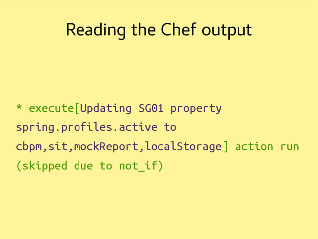 Reading the Chef output
* execute[Updating SG01 property
spring.profiles.active to
cbpm,sit,mockReport,localStorage] action run
(skipped due to not_if)

