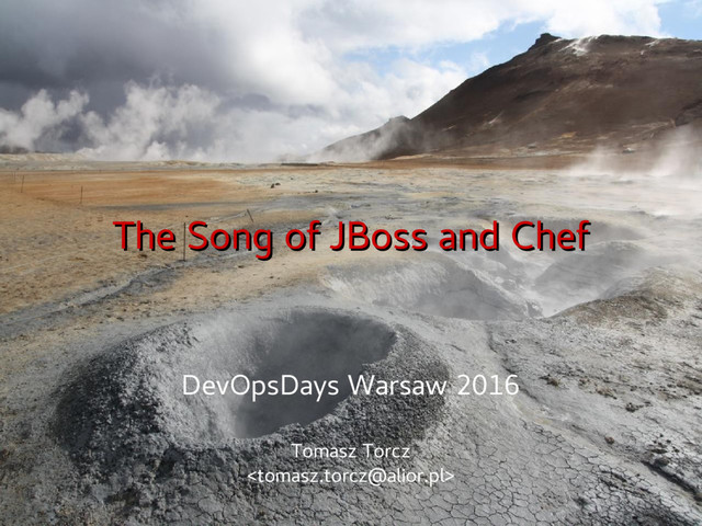 The Song of JBoss and Chef
The Song of JBoss and Chef
DevOpsDays Warsaw 2016
Tomasz Torcz

