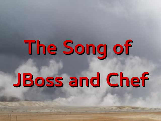 The Song of
The Song of
JBoss and Chef
JBoss and Chef
